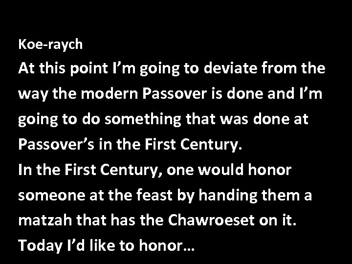 Koe-raych At this point I’m going to deviate from the way the modern Passover