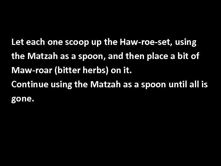 Let each one scoop up the Haw-roe-set, using the Matzah as a spoon, and