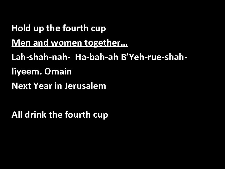 Hold up the fourth cup Men and women together… Lah-shah-nah- Ha-bah-ah B’Yeh-rue-shahliyeem. Omain Next