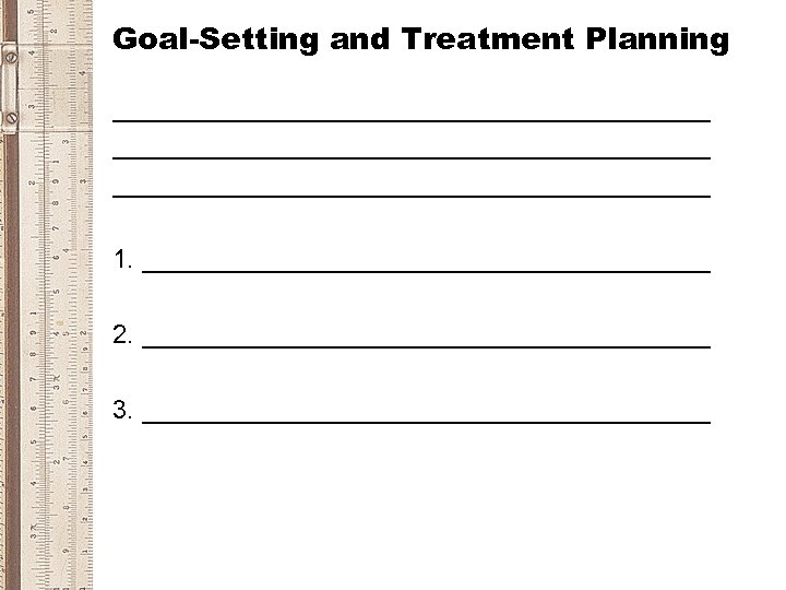 Goal-Setting and Treatment Planning _________________________________________ 1. ____________________ 2. ____________________ 3. ____________________ 