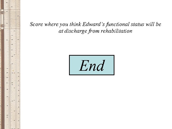 Score where you think Edward’s functional status will be at discharge from rehabilitation 1: