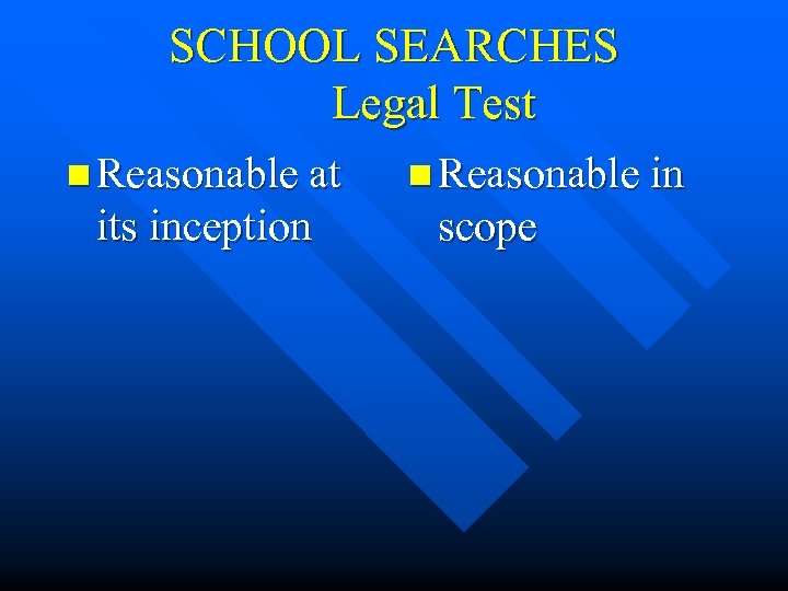 SCHOOL SEARCHES Legal Test n Reasonable at its inception n Reasonable in scope 
