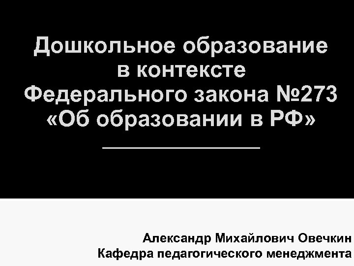 Дошкольное образование в контексте Федерального закона № 273 «Об образовании в РФ» _________ Александр