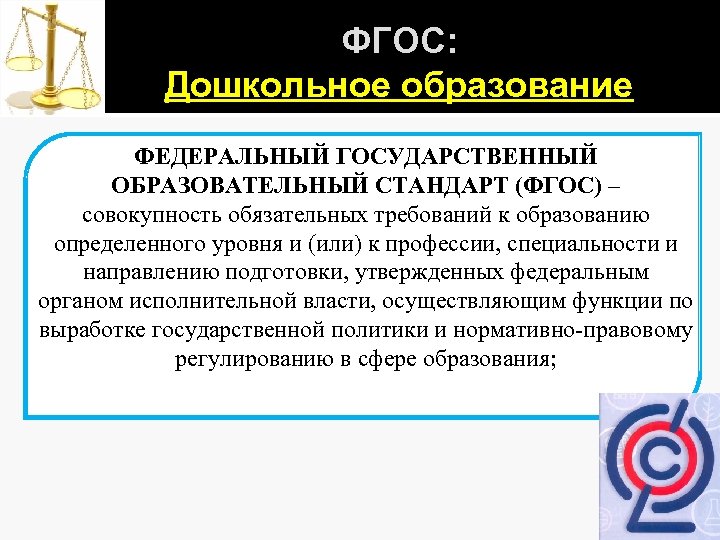 ФГОС: Дошкольное образование ФЕДЕРАЛЬНЫЙ ГОСУДАРСТВЕННЫЙ ОБРАЗОВАТЕЛЬНЫЙ СТАНДАРТ (ФГОС) – совокупность обязательных требований к образованию