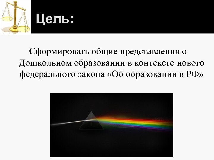Цель: Сформировать общие представления о Дошкольном образовании в контексте нового федерального закона «Об образовании