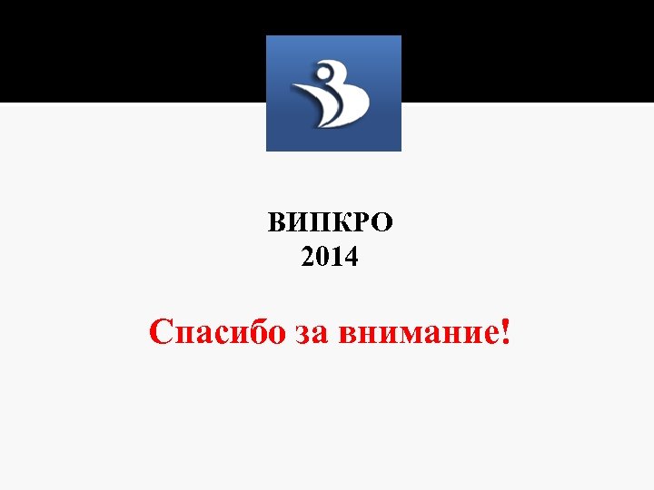 ВИПКРО 2014 Спасибо за внимание! 