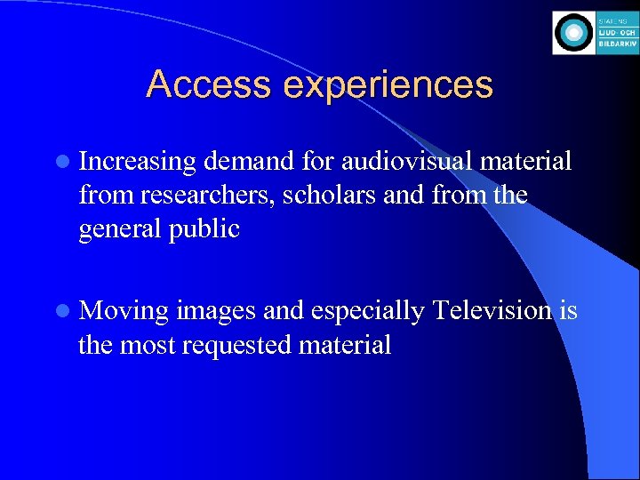 Access experiences l Increasing demand for audiovisual material from researchers, scholars and from the