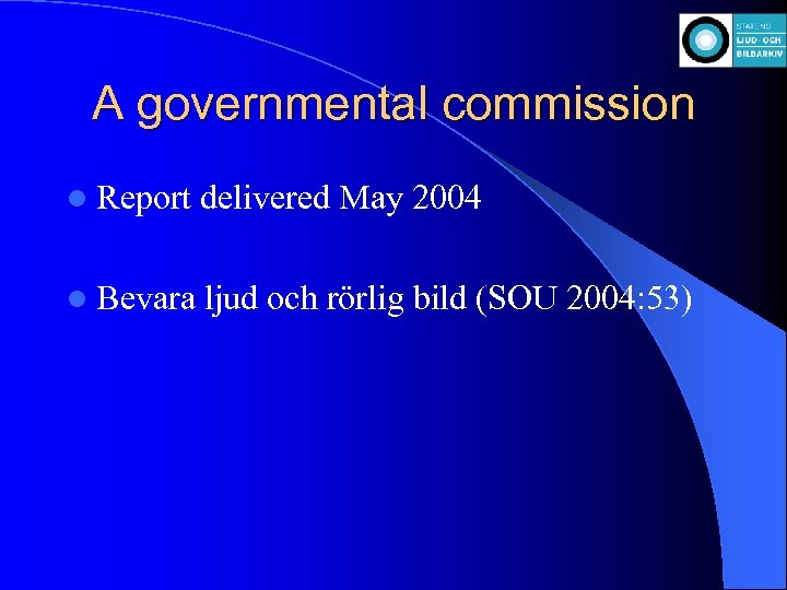 A governmental commission l Report delivered May 2004 l Bevara ljud och rörlig bild