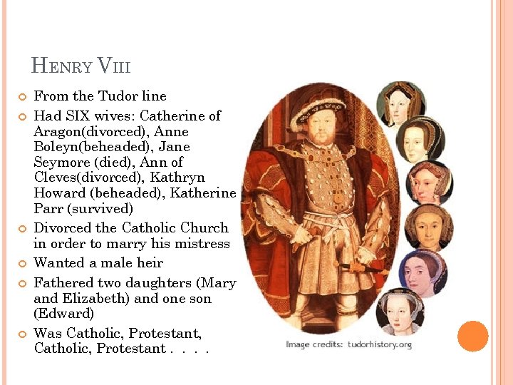 HENRY VIII From the Tudor line Had SIX wives: Catherine of Aragon(divorced), Anne Boleyn(beheaded),