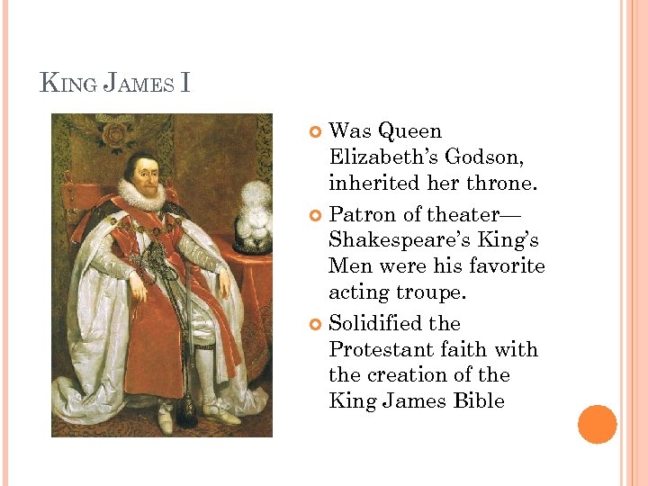 KING JAMES I Was Queen Elizabeth’s Godson, inherited her throne. Patron of theater— Shakespeare’s