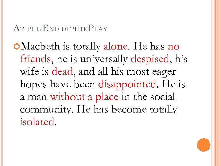 AT THE END OF THEPLAY Macbeth is totally alone. He has no friends, he