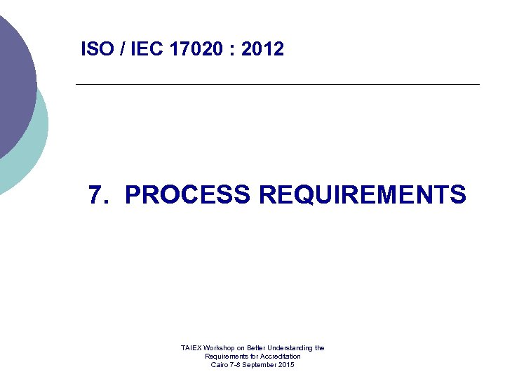 ISO / IEC 17020 : 2012 7. PROCESS REQUIREMENTS TAIEX Workshop on Better Understanding