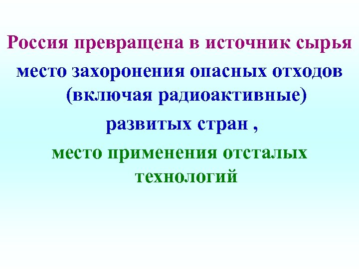 Россия превращена в источник сырья место захоронения опасных отходов (включая радиоактивные) развитых стран ,