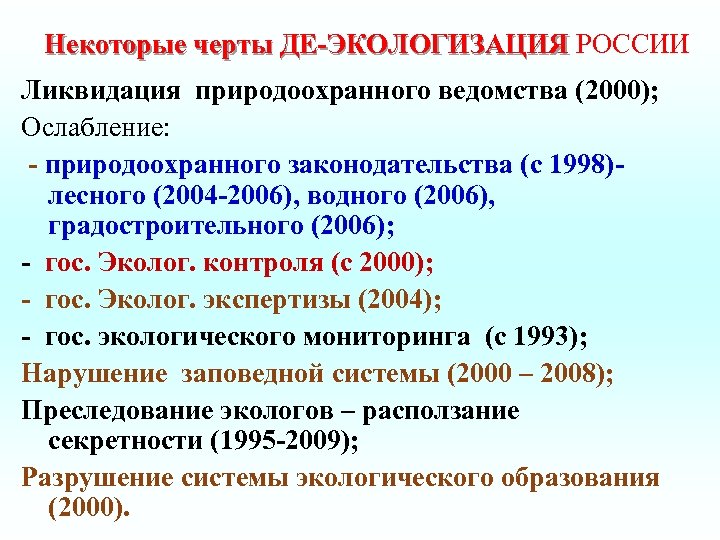 Некоторые черты ДЕ-ЭКОЛОГИЗАЦИЯ РОССИИ Ликвидация природоохранного ведомства (2000); Ослабление: - природоохранного законодательства (с 1998)лесного