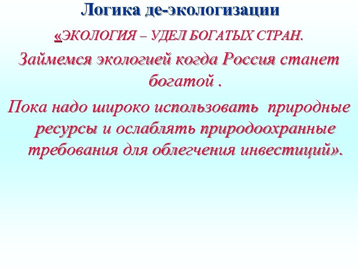 Логика де-экологизации «ЭКОЛОГИЯ – УДЕЛ БОГАТЫХ СТРАН. Займемся экологией когда Россия станет богатой. Пока