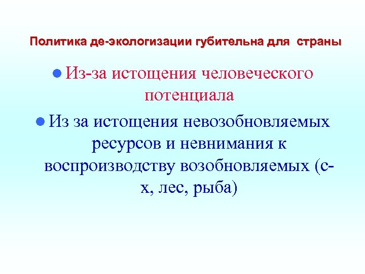 Политика де-экологизации губительна для страны l Из-за истощения человеческого потенциала l Из за истощения