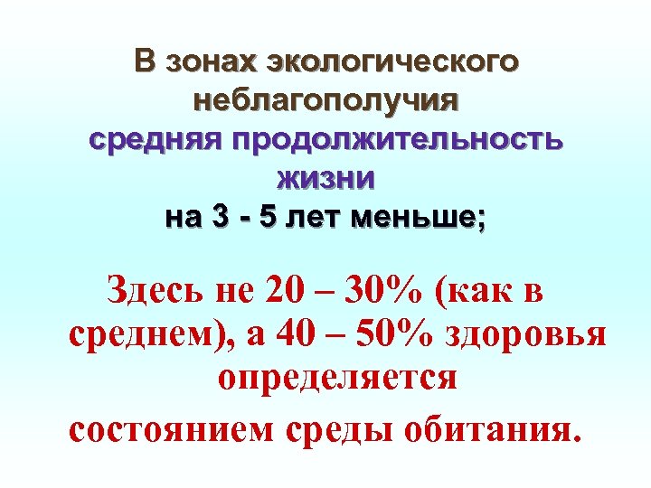 В зонах экологического неблагополучия средняя продолжительность жизни на 3 - 5 лет меньше; Здесь