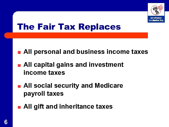 The Fair Tax Replaces All personal and business income taxes All capital gains and