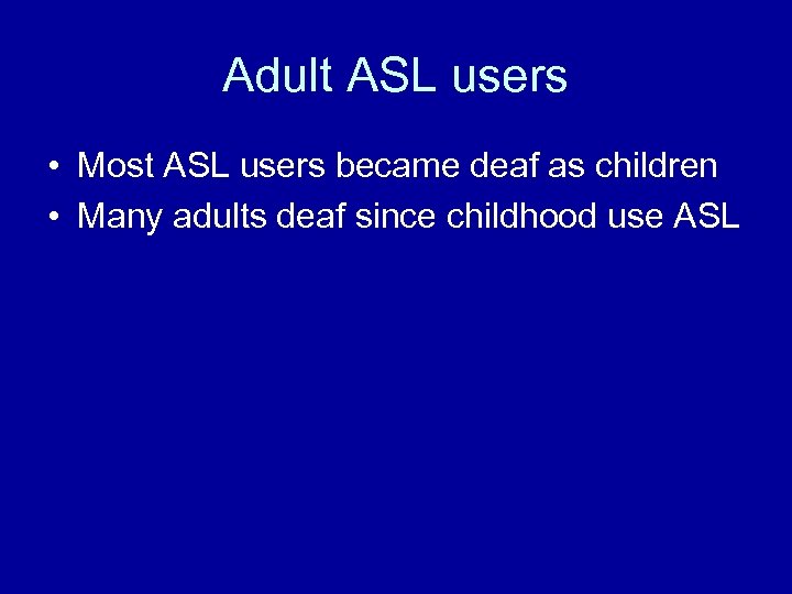Adult ASL users • Most ASL users became deaf as children • Many adults