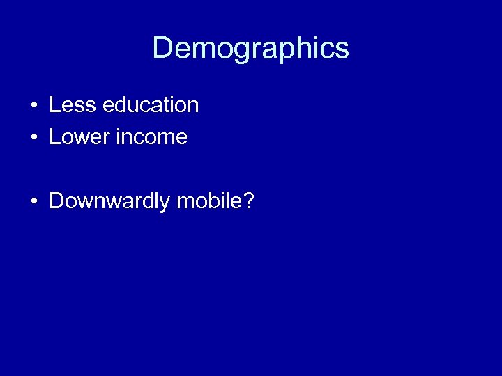 Demographics • Less education • Lower income • Downwardly mobile? 