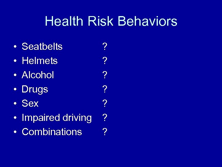 Health Risk Behaviors • • Seatbelts Helmets Alcohol Drugs Sex Impaired driving Combinations ?