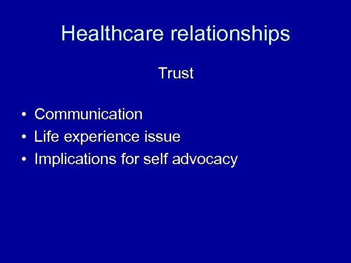 Healthcare relationships Trust • Communication • Life experience issue • Implications for self advocacy