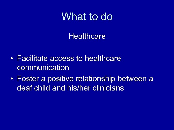 What to do Healthcare • Facilitate access to healthcare communication • Foster a positive