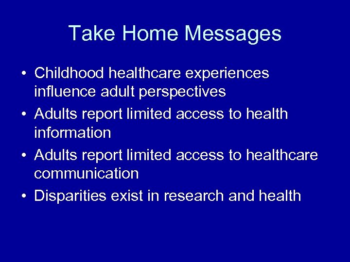 Take Home Messages • Childhood healthcare experiences influence adult perspectives • Adults report limited