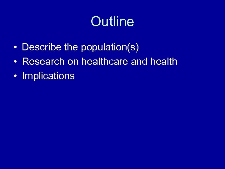 Outline • Describe the population(s) • Research on healthcare and health • Implications 
