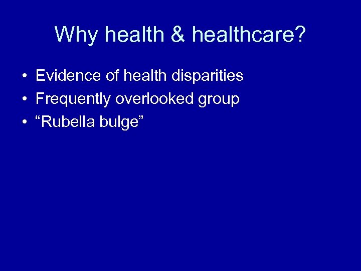 Why health & healthcare? • Evidence of health disparities • Frequently overlooked group •