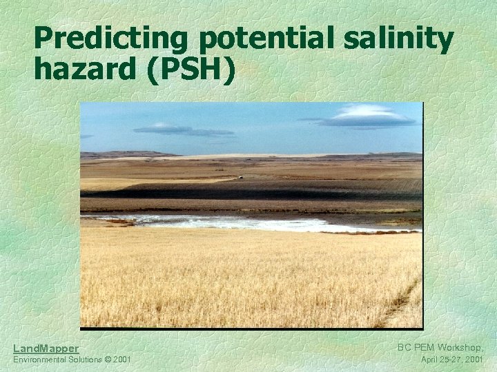 Predicting potential salinity hazard (PSH) Land. Mapper Environmental Solutions © 2001 BC PEM Workshop,