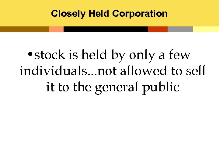 Closely Held Corporation • stock is held by only a few individuals. . .