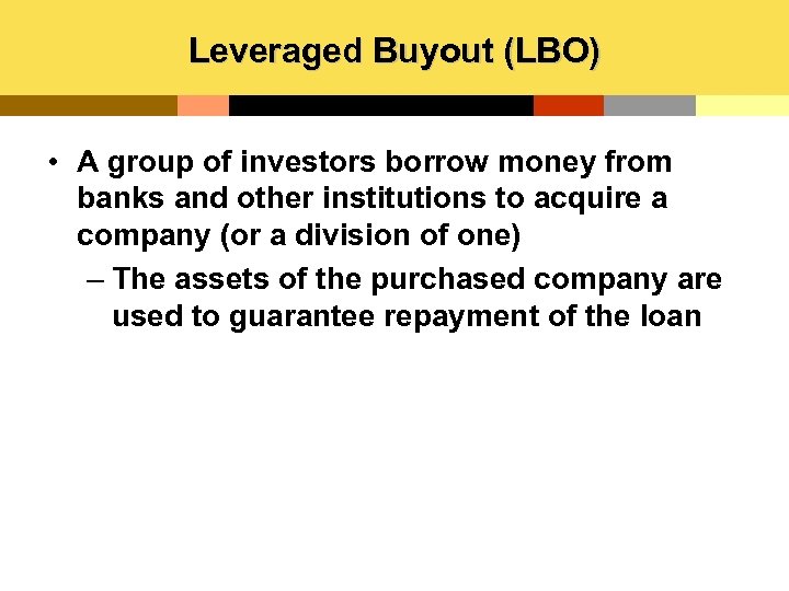 Leveraged Buyout (LBO) • A group of investors borrow money from banks and other