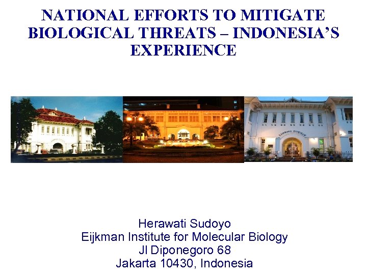 NATIONAL EFFORTS TO MITIGATE BIOLOGICAL THREATS – INDONESIA’S EXPERIENCE Herawati Sudoyo Eijkman Institute for