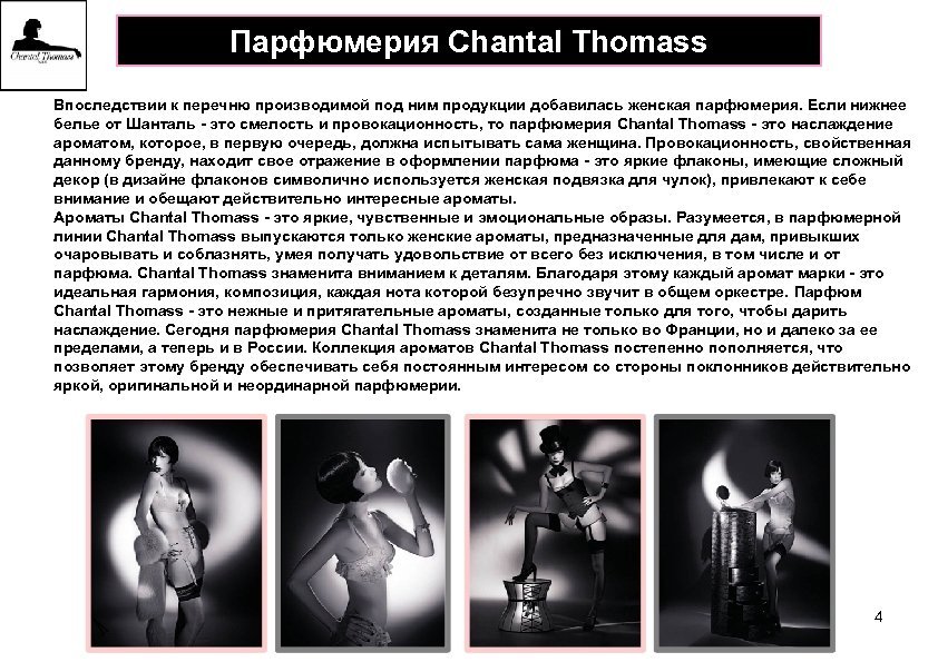Парфюмерия Chantal Thomass Впоследствии к перечню производимой под ним продукции добавилась женская парфюмерия. Если