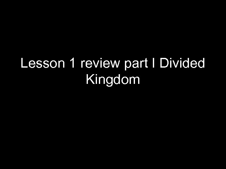 Lesson 1 review part I Divided Kingdom 