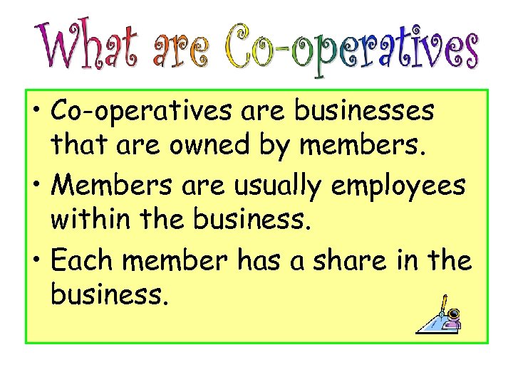  • Co-operatives are businesses that are owned by members. • Members are usually