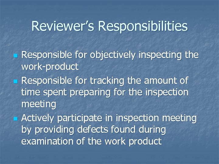 Reviewer’s Responsibilities n n n Responsible for objectively inspecting the work-product Responsible for tracking