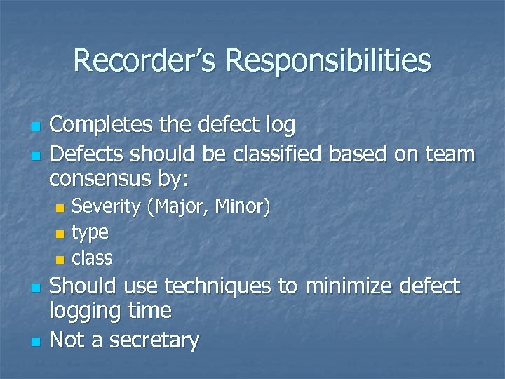 Recorder’s Responsibilities n n Completes the defect log Defects should be classified based on