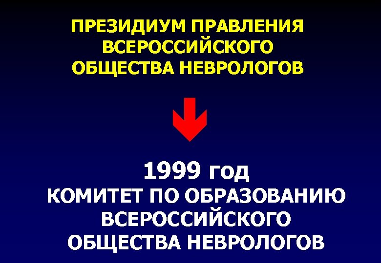 ПРЕЗИДИУМ ПРАВЛЕНИЯ ВСЕРОССИЙСКОГО ОБЩЕСТВА НЕВРОЛОГОВ 1999 год КОМИТЕТ ПО ОБРАЗОВАНИЮ ВСЕРОССИЙСКОГО ОБЩЕСТВА НЕВРОЛОГОВ 