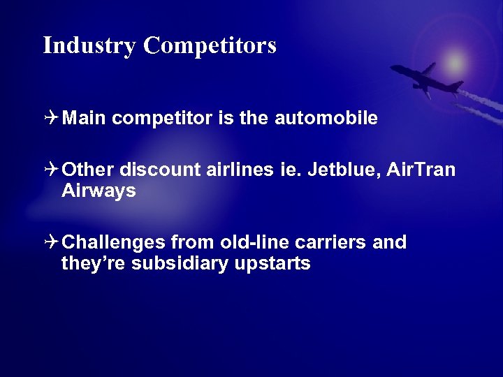 Industry Competitors Q Main competitor is the automobile Q Other discount airlines ie. Jetblue,