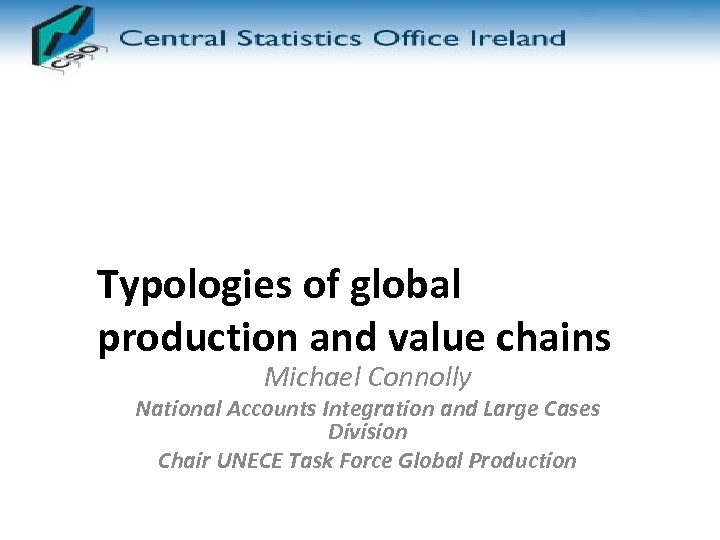 Typologies of global production and value chains Michael Connolly National Accounts Integration and Large
