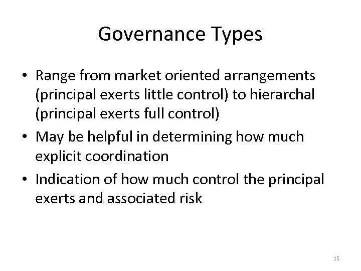 Governance Types • Range from market oriented arrangements (principal exerts little control) to hierarchal