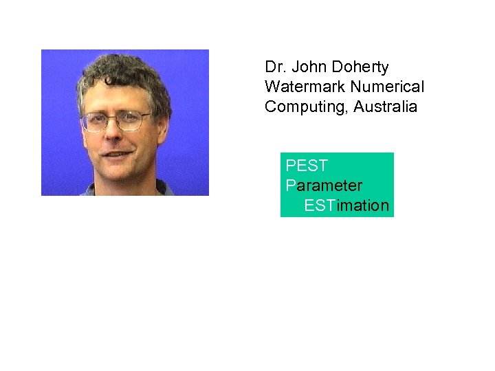 Dr. John Doherty Watermark Numerical Computing, Australia PEST Parameter ESTimation 