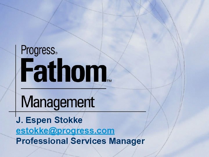 J. Espen Stokke estokke@progress. com Professional Services Manager 