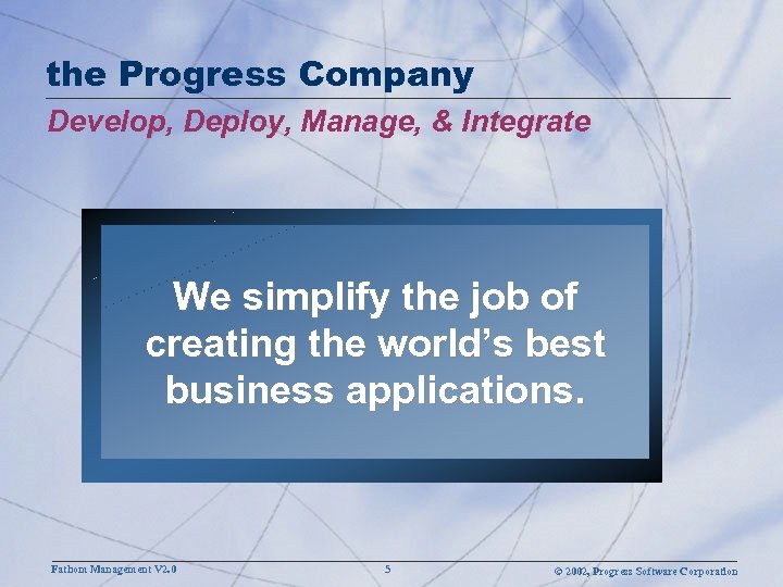 the Progress Company Develop, Deploy, Manage, & Integrate We simplify the job of creating