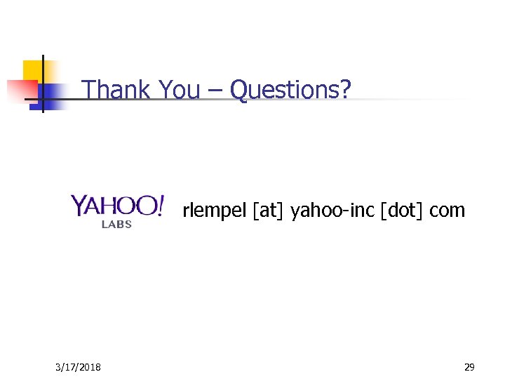 Thank You – Questions? rlempel [at] yahoo-inc [dot] com 3/17/2018 29 