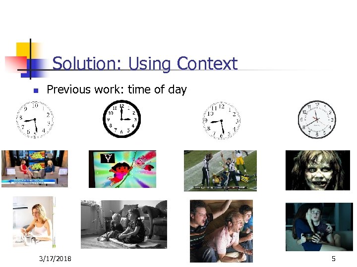 Solution: Using Context n Previous work: time of day 3/17/2018 5 