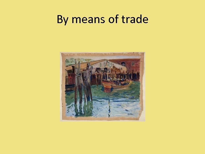 By means of trade 