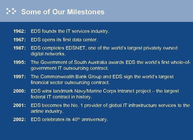 Some of Our Milestones 1962: EDS founds the IT services industry. 1967: EDS opens